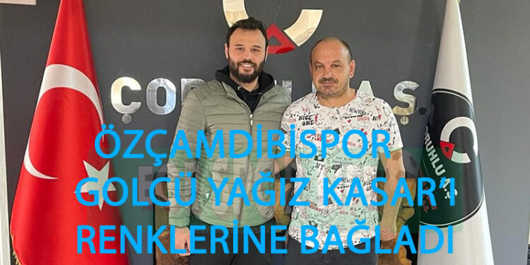 ÖZÇAMDİBİSPOR GOLCÜ YAĞIZ KASAR’I RENKLERİNE BAĞLADI