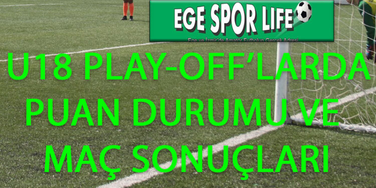 U18 PLAY-OFF’LARDA PUAN DURUMU VE MAÇ SONUÇLARI