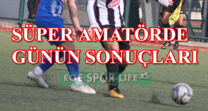 SÜPER AMATÖRDE GÜNÜN SONUÇLARI