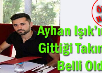 Ayhan Işık’ın Gittiği Takım Belli Oldu