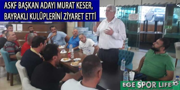 ASKF BAŞKAN ADAYI MURAT KESER, BAYRAKLI KULÜPLERİNİ ZİYARET ETTİ