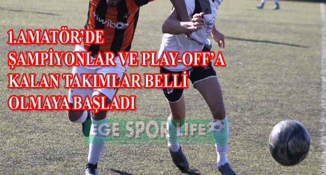 1.AMATÖR’DE ŞAMPİYONLAR VE PLAY-OFF’A KALAN TAKIMLAR BELLİ OLMAYA BAŞLADI