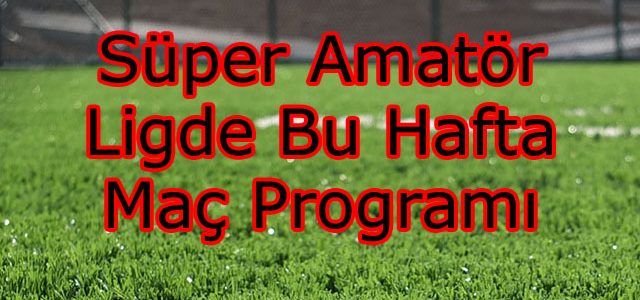 Süper Amatör Ligde Bu Hafta Maç Programı