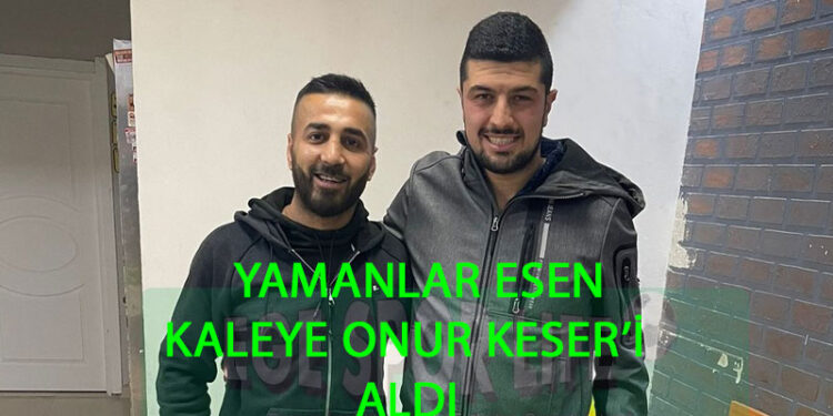 YAMANLAR ESEN, KALEYE ONUR KESER’İ ALDI