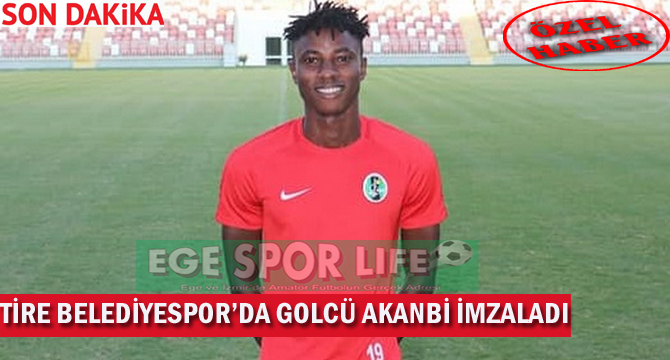 TİRE BELEDİYESPOR’DA GOLCÜ AKANBİ İMZALADI