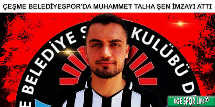 ÇEŞME BELEDİYESPOR’DA MUHAMMET TALHA ŞEN İMZAYI ATTI