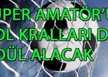 SÜPER AMATÖR’ÜN GOL KRALLARI DA ÖDÜL ALACAK