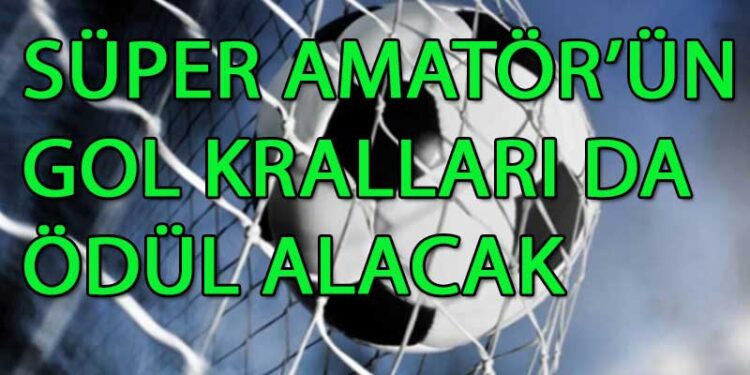 SÜPER AMATÖR’ÜN GOL KRALLARI DA ÖDÜL ALACAK