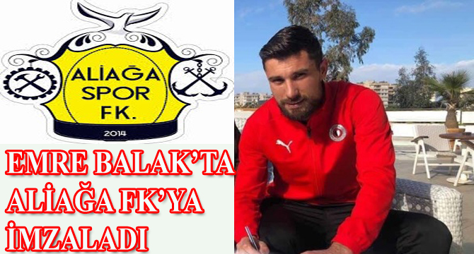 EMRE BALAK’TA ALİAĞA FK’YA İMZALADI