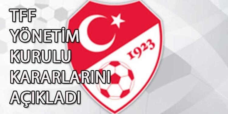 TFF YÖNETİM KURULU KARARLARINI AÇIKLADI
