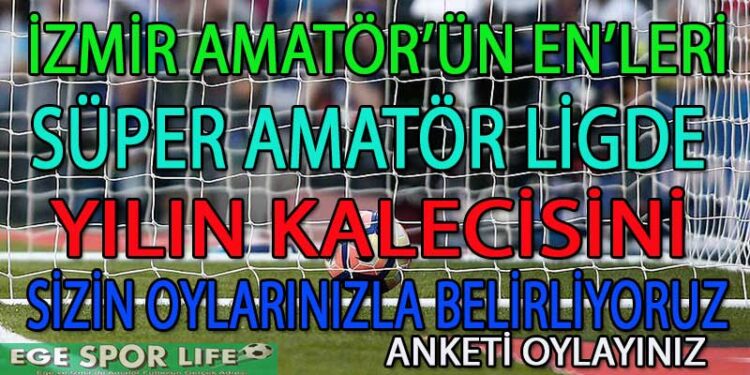 SÜPER AMATÖR LİGİ İZMİR’DE YILIN KALECİSİ ANKETİ
