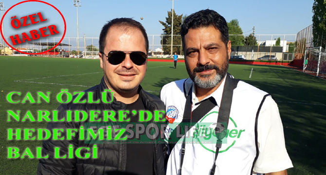 CAN ÖZLÜ, NARLIDERE’DE HEDEFİMİZ BAL LİGİ