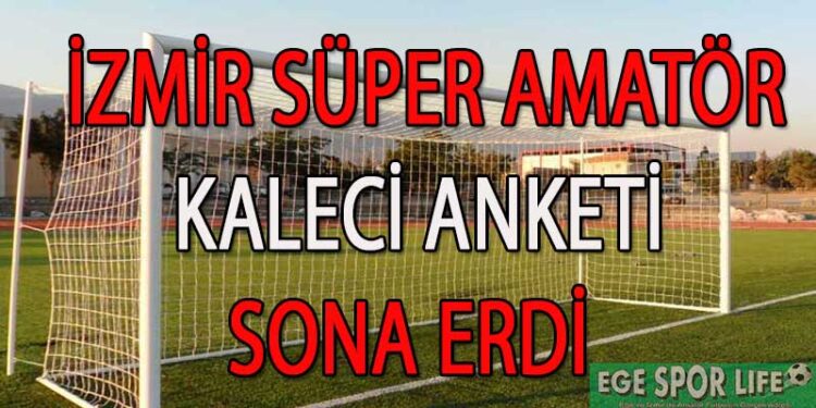 İZMİR SÜPER AMATÖR KALECİ ANKETİ SONA ERDİ