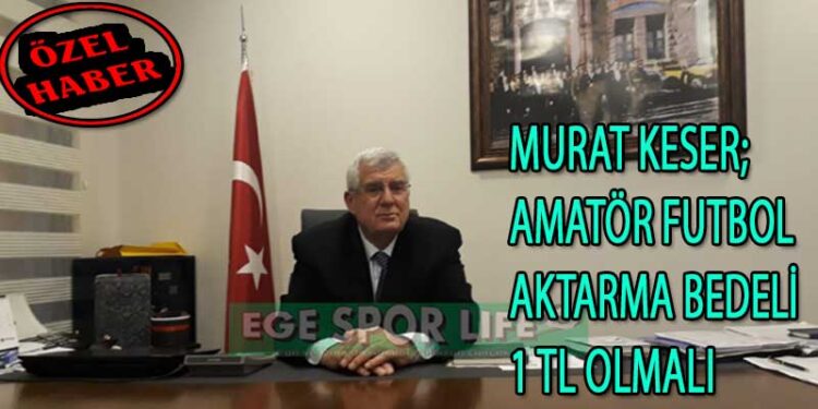 MURAT KESER; AMATÖR FUTBOL AKTARMA BEDELİ 1 TL OLMALI
