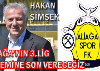 HAKAN ŞİMŞEK, ALİAĞA’NIN 3.LİG ÖZLEMİNE SON VERECEĞİZ