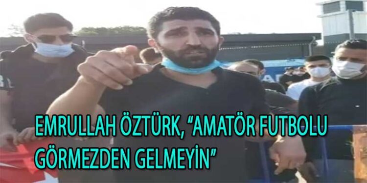 EMRULLAH ÖZTÜRK, AMATÖR FUTBOLU GÖRMEZDEN GELMEYİN