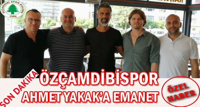 ÖZÇAMDİBİSPOR, AHMET YAKAK’A EMANET