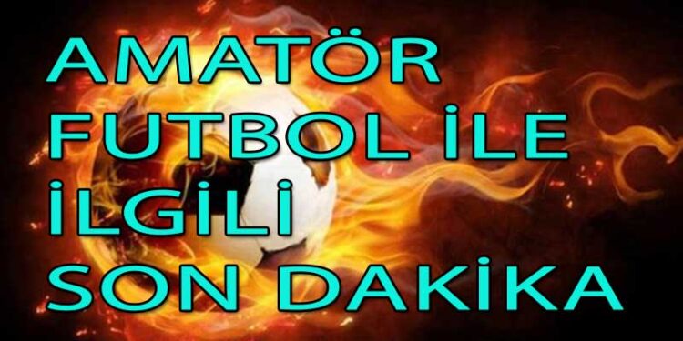 AMATÖR FUTBOL İLE İLGİLİ SON DAKİKA