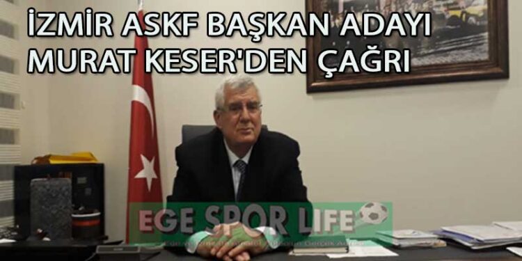 İZMİR ASKF BAŞKAN ADAYI MURAT KESER’DEN ÇAĞRI