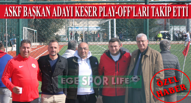 ASKF BAŞKAN ADAYI KESER, PLAY-OFF’LARI TAKİP ETTİ