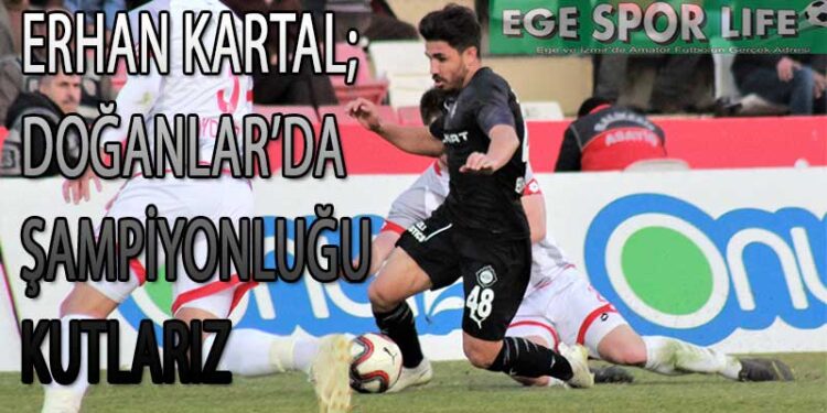 ERHAN KARTAL; DOĞANLAR’DA ŞAMPİYONLUĞU KUTLARIZ