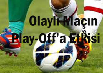 Olaylı Maçın Play-Off’a Etkisi