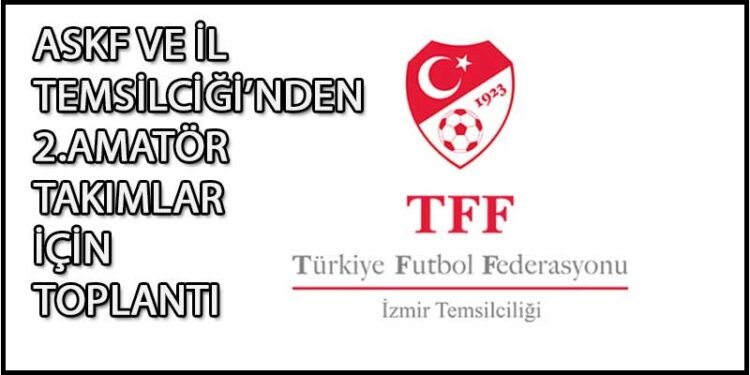 ASKF VE İL TEMSİLCİĞİ’NDEN 2.AMATÖR TAKIMLAR İÇİN TOPLANTI