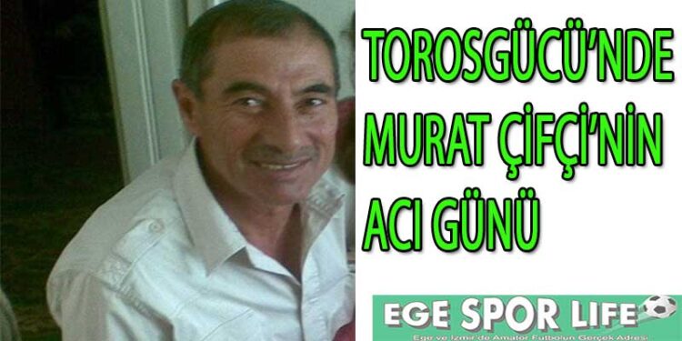 TOROSGÜCÜ’NDE MURAT ÇİFÇİ’NİN ACI GÜNÜ