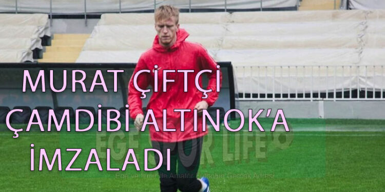 MURAT ÇİFTÇİ, ÇAMDİBİ ALTINOK’A İMZALADI