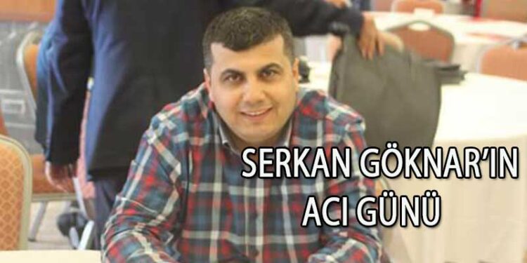 SERKAN GÖKNAR’IN ACI GÜNÜ