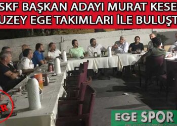 ASKF BAŞKAN ADAYI MURAT KESER, KUZEY EGE TAKIMLARI İLE BULUŞTU