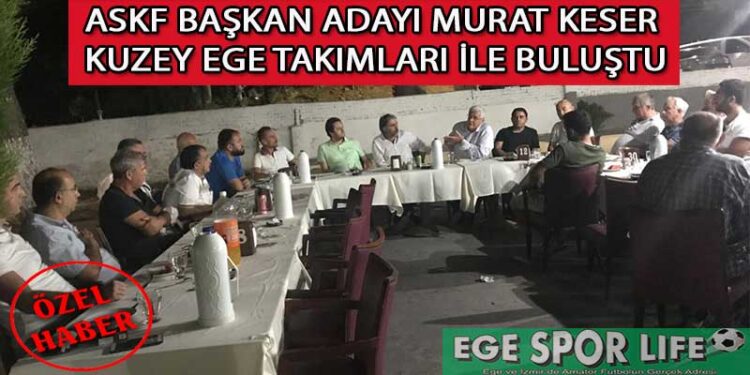 ASKF BAŞKAN ADAYI MURAT KESER, KUZEY EGE TAKIMLARI İLE BULUŞTU