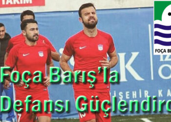 Foça Barış’la Defansı Güçlendirdi