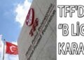 TFF’DEN B LİGİ KARARI