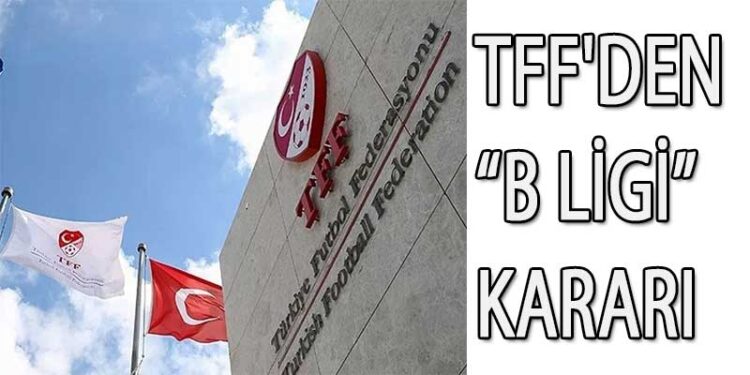 TFF’DEN B LİGİ KARARI