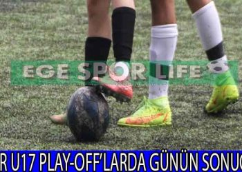 İZMİR U17 PLAY-OFF’LARDA GÜNÜN SONUÇLARI