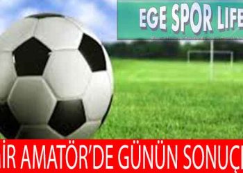 İZMİR AMATÖR’DE GÜNÜN SONUÇLARI