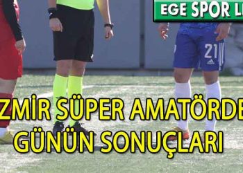 İZMİR SÜPER AMATÖRDE GÜNÜN SONUÇLARI
