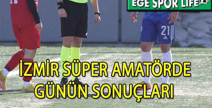 İZMİR SÜPER AMATÖRDE GÜNÜN SONUÇLARI