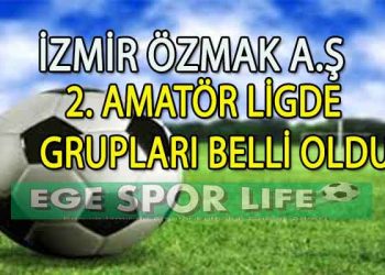 İZMİR ÖZMAK A.Ş 2. AMATÖR LİGDE GRUPLARI BELLİ OLDU