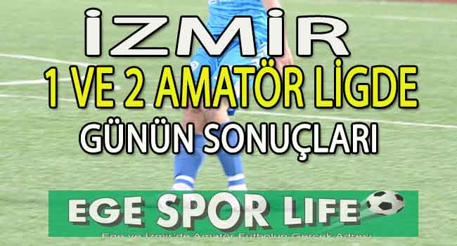 İZMİR 1 VE 2 AMATÖR LİGDE GÜNÜN SONUÇLARI