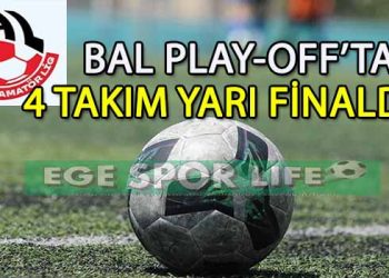 BAL LİGİ PLAY-OFF’TA YARI FİNALE ÇIKAN TAKIMLAR BELLİ OLDU
