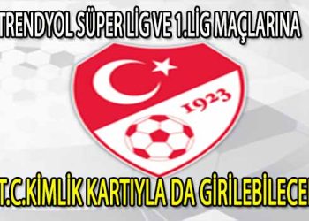 TRENDYOL SÜPER LİG VE 1.LİG MAÇLARINA T.C.KİMLİK KARTIYLA DA GİRİLEBİLECEK