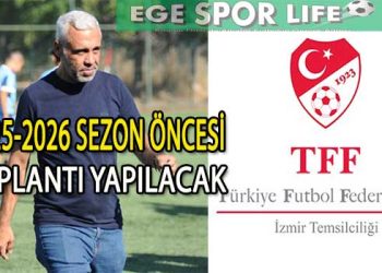 TFF İZMİR İL TEMSİLCİSİ SELÇUK ERGELDİ’DEN SEZON ÖNCESİ TOPLANTI ÇAĞRISI