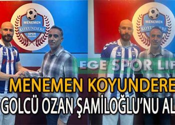 MENEMEN KOYUNDERE’DE USTA GOLCÜ OZAN ŞAMİLOĞLU İMZAYI ATTI