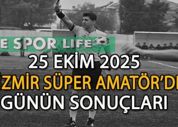 25 EKİM 2025, İZMİR SÜPER AMATÖR’DE GÜNÜN SONUÇLARI