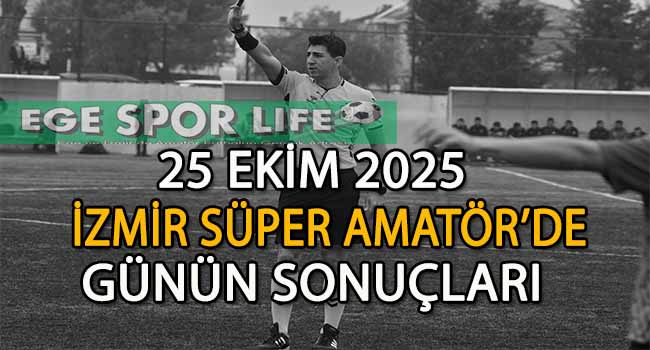 25 EKİM 2025, İZMİR SÜPER AMATÖR’DE GÜNÜN SONUÇLARI