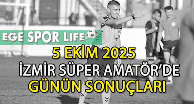 5 EKİM 2025, İZMİR SÜPER AMATÖR’DE GÜNÜN SONUÇLARI