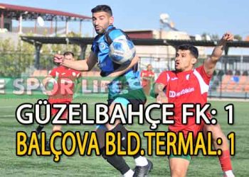 GÜZELBAHÇE FK, BALÇOVA BLD. TERMAL KARŞISINDA ÜSTÜNLÜĞÜNÜ KORUYAMADI VE MAÇ 1-1 BERABERE TAMAMLANDI