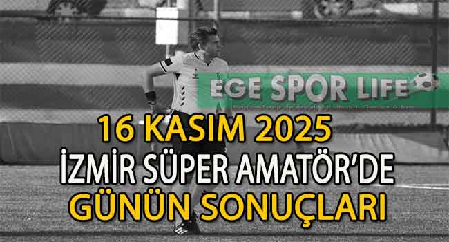 16 KASIM 2025, İZMİR SÜPER AMATÖR’DE GÜNÜN SONUÇLARI